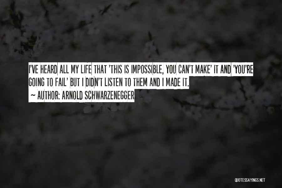 Arnold Schwarzenegger Quotes: I've Heard All My Life That 'this Is Impossible, You Can't Make' It And 'you're Going To Fail' But I