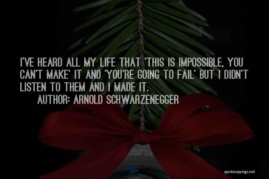 Arnold Schwarzenegger Quotes: I've Heard All My Life That 'this Is Impossible, You Can't Make' It And 'you're Going To Fail' But I