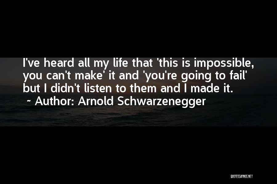 Arnold Schwarzenegger Quotes: I've Heard All My Life That 'this Is Impossible, You Can't Make' It And 'you're Going To Fail' But I