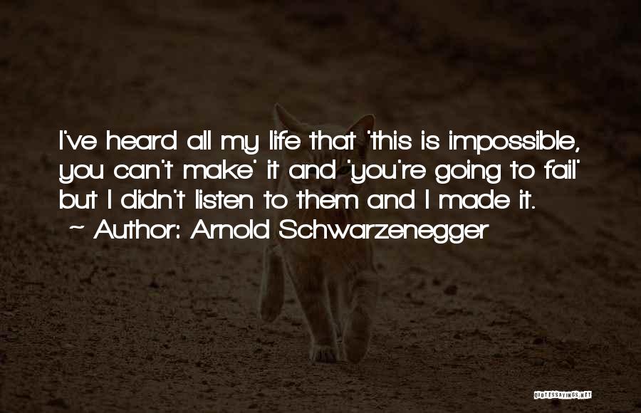 Arnold Schwarzenegger Quotes: I've Heard All My Life That 'this Is Impossible, You Can't Make' It And 'you're Going To Fail' But I