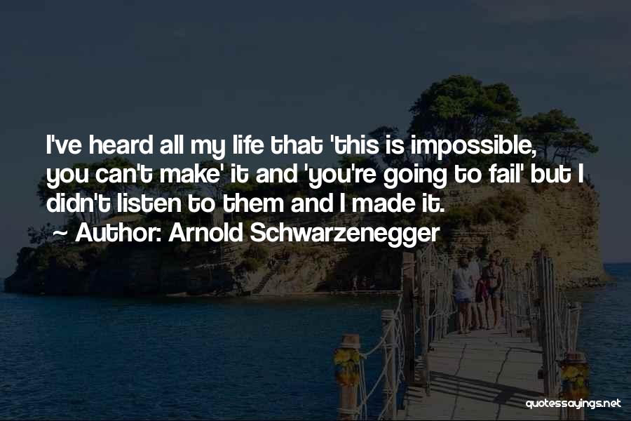 Arnold Schwarzenegger Quotes: I've Heard All My Life That 'this Is Impossible, You Can't Make' It And 'you're Going To Fail' But I