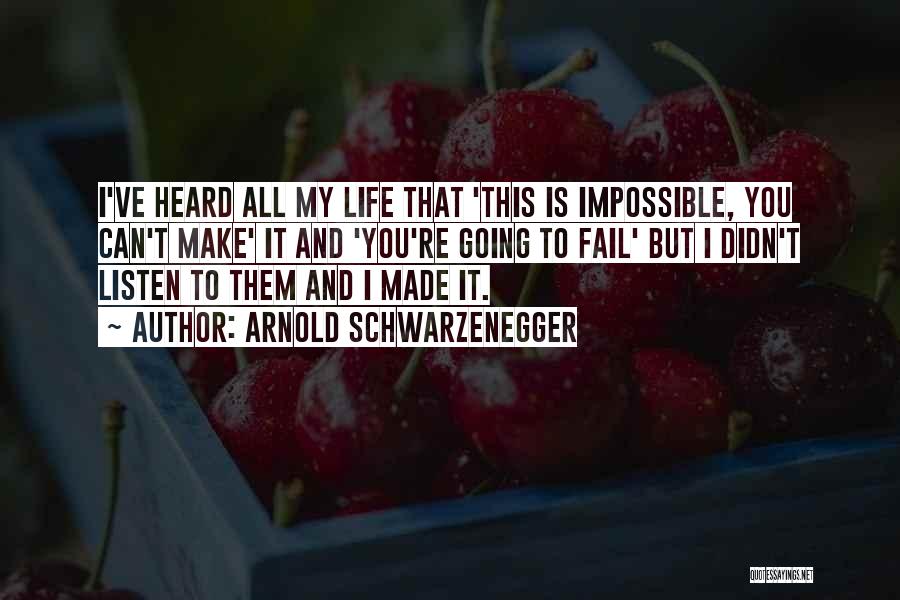 Arnold Schwarzenegger Quotes: I've Heard All My Life That 'this Is Impossible, You Can't Make' It And 'you're Going To Fail' But I