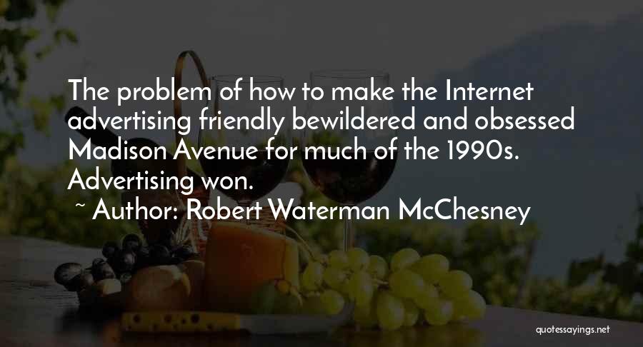 Robert Waterman McChesney Quotes: The Problem Of How To Make The Internet Advertising Friendly Bewildered And Obsessed Madison Avenue For Much Of The 1990s.