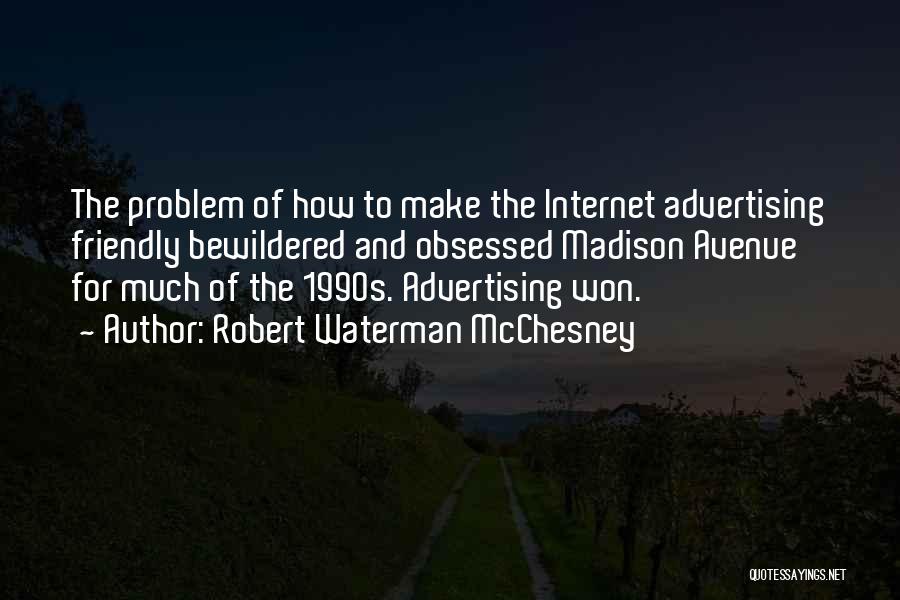 Robert Waterman McChesney Quotes: The Problem Of How To Make The Internet Advertising Friendly Bewildered And Obsessed Madison Avenue For Much Of The 1990s.