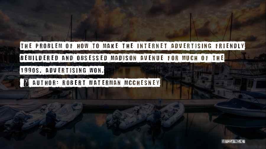 Robert Waterman McChesney Quotes: The Problem Of How To Make The Internet Advertising Friendly Bewildered And Obsessed Madison Avenue For Much Of The 1990s.