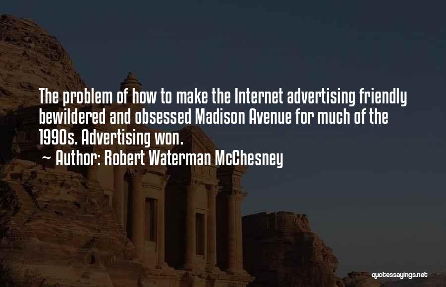 Robert Waterman McChesney Quotes: The Problem Of How To Make The Internet Advertising Friendly Bewildered And Obsessed Madison Avenue For Much Of The 1990s.