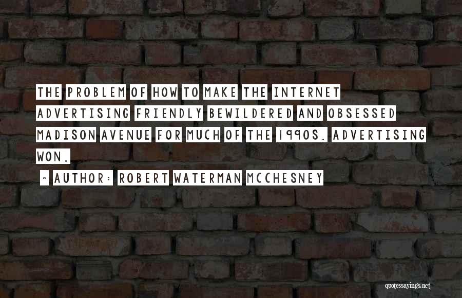 Robert Waterman McChesney Quotes: The Problem Of How To Make The Internet Advertising Friendly Bewildered And Obsessed Madison Avenue For Much Of The 1990s.