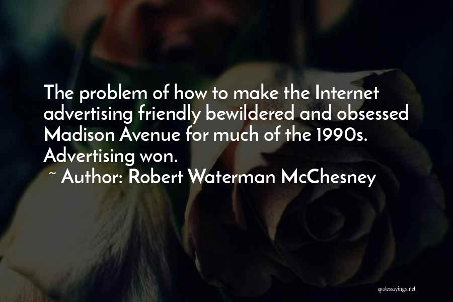 Robert Waterman McChesney Quotes: The Problem Of How To Make The Internet Advertising Friendly Bewildered And Obsessed Madison Avenue For Much Of The 1990s.