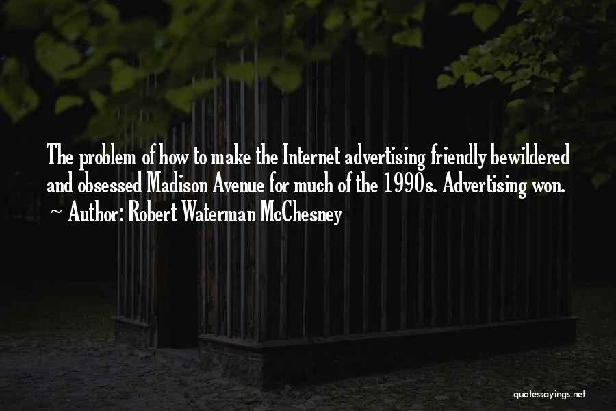 Robert Waterman McChesney Quotes: The Problem Of How To Make The Internet Advertising Friendly Bewildered And Obsessed Madison Avenue For Much Of The 1990s.