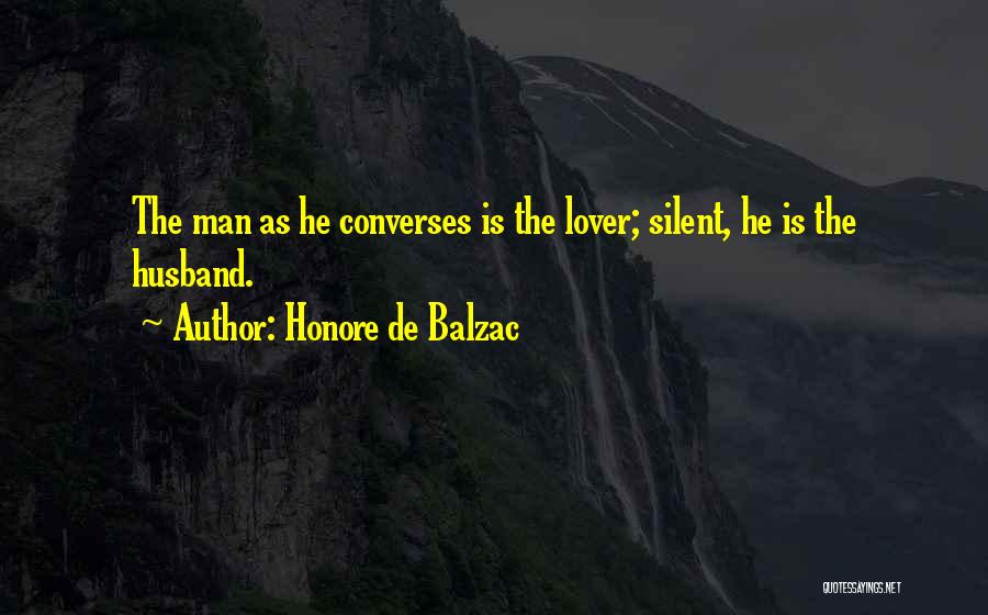 Honore De Balzac Quotes: The Man As He Converses Is The Lover; Silent, He Is The Husband.