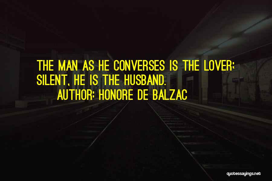 Honore De Balzac Quotes: The Man As He Converses Is The Lover; Silent, He Is The Husband.