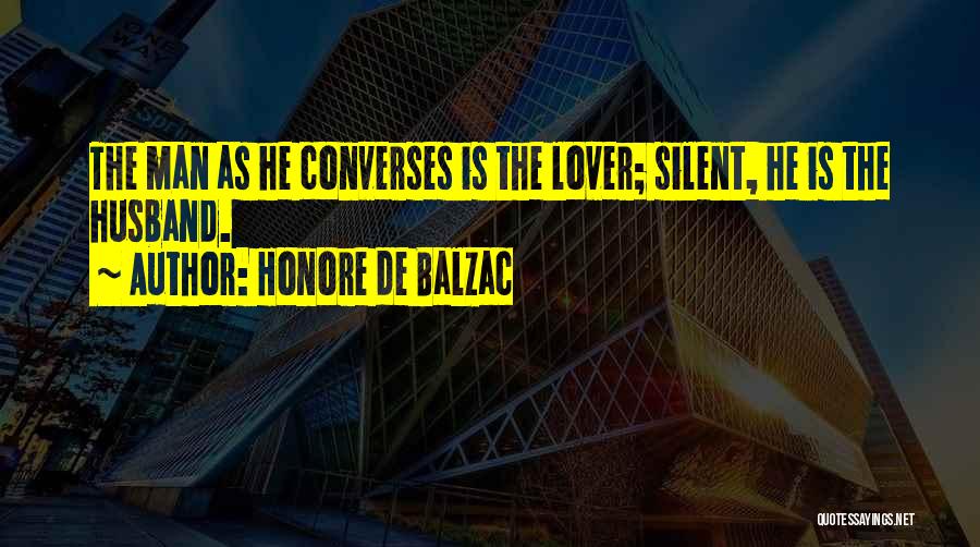 Honore De Balzac Quotes: The Man As He Converses Is The Lover; Silent, He Is The Husband.