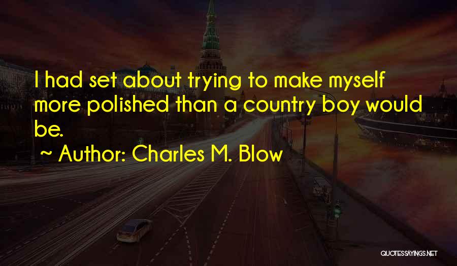 Charles M. Blow Quotes: I Had Set About Trying To Make Myself More Polished Than A Country Boy Would Be.