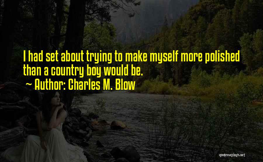 Charles M. Blow Quotes: I Had Set About Trying To Make Myself More Polished Than A Country Boy Would Be.