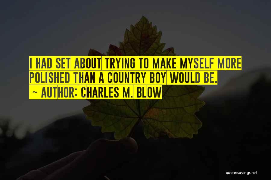 Charles M. Blow Quotes: I Had Set About Trying To Make Myself More Polished Than A Country Boy Would Be.