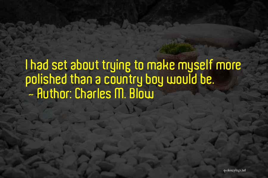 Charles M. Blow Quotes: I Had Set About Trying To Make Myself More Polished Than A Country Boy Would Be.