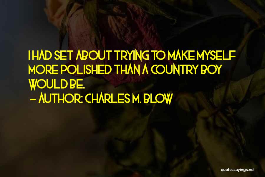 Charles M. Blow Quotes: I Had Set About Trying To Make Myself More Polished Than A Country Boy Would Be.