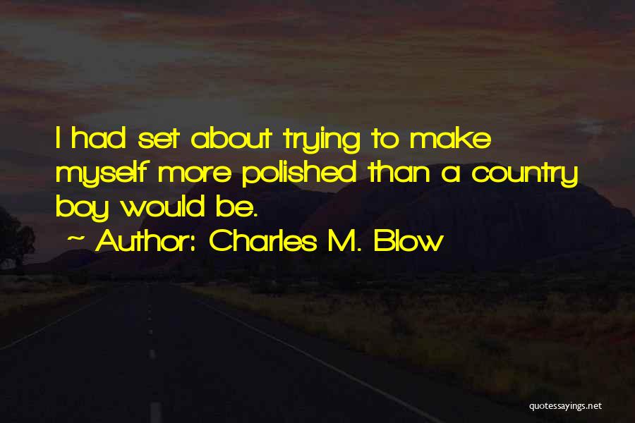 Charles M. Blow Quotes: I Had Set About Trying To Make Myself More Polished Than A Country Boy Would Be.