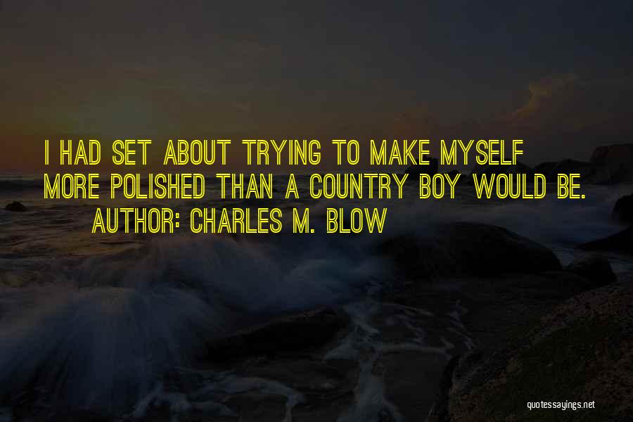 Charles M. Blow Quotes: I Had Set About Trying To Make Myself More Polished Than A Country Boy Would Be.