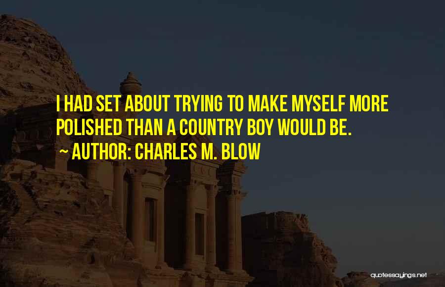 Charles M. Blow Quotes: I Had Set About Trying To Make Myself More Polished Than A Country Boy Would Be.