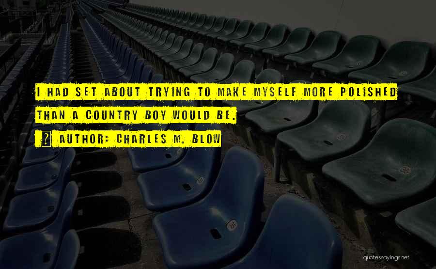 Charles M. Blow Quotes: I Had Set About Trying To Make Myself More Polished Than A Country Boy Would Be.