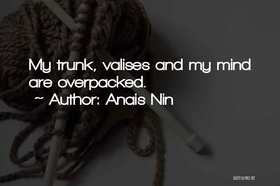 Anais Nin Quotes: My Trunk, Valises And My Mind Are Overpacked.