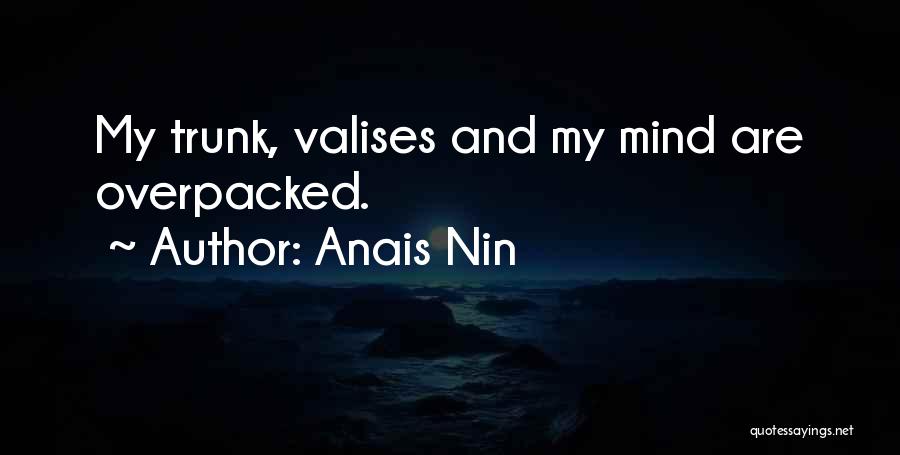 Anais Nin Quotes: My Trunk, Valises And My Mind Are Overpacked.