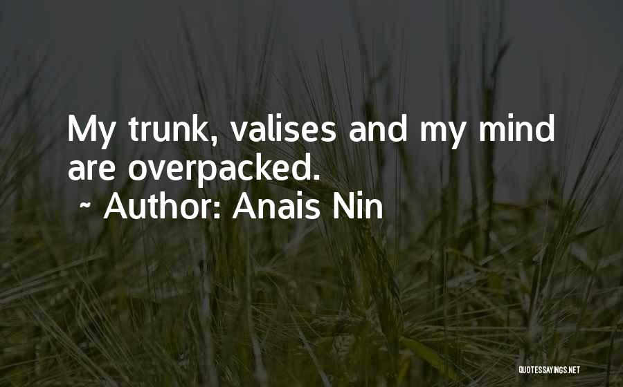 Anais Nin Quotes: My Trunk, Valises And My Mind Are Overpacked.