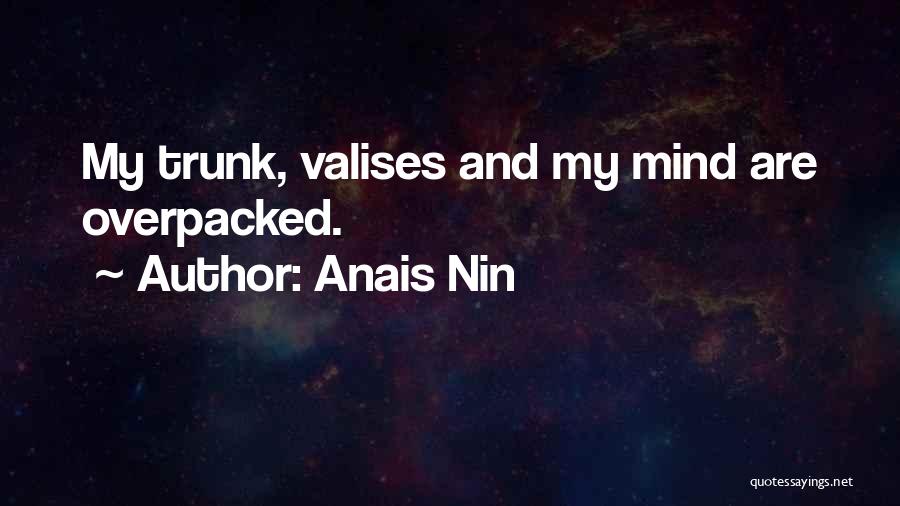 Anais Nin Quotes: My Trunk, Valises And My Mind Are Overpacked.