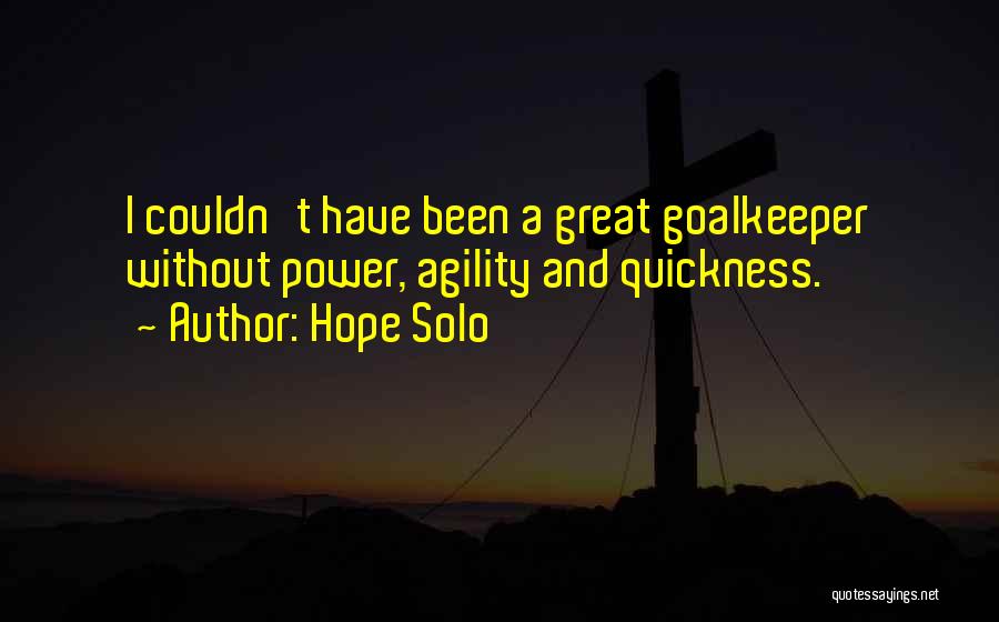 Hope Solo Quotes: I Couldn't Have Been A Great Goalkeeper Without Power, Agility And Quickness.