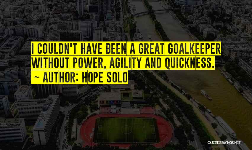 Hope Solo Quotes: I Couldn't Have Been A Great Goalkeeper Without Power, Agility And Quickness.