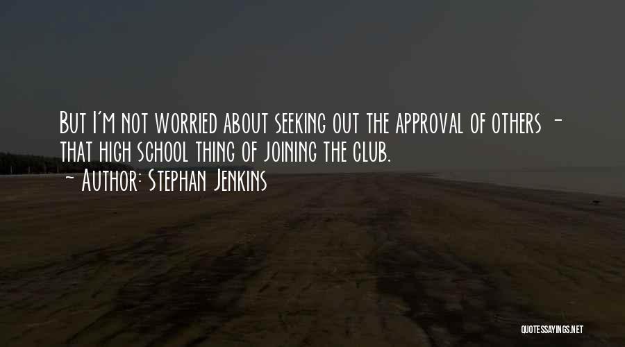 Stephan Jenkins Quotes: But I'm Not Worried About Seeking Out The Approval Of Others - That High School Thing Of Joining The Club.