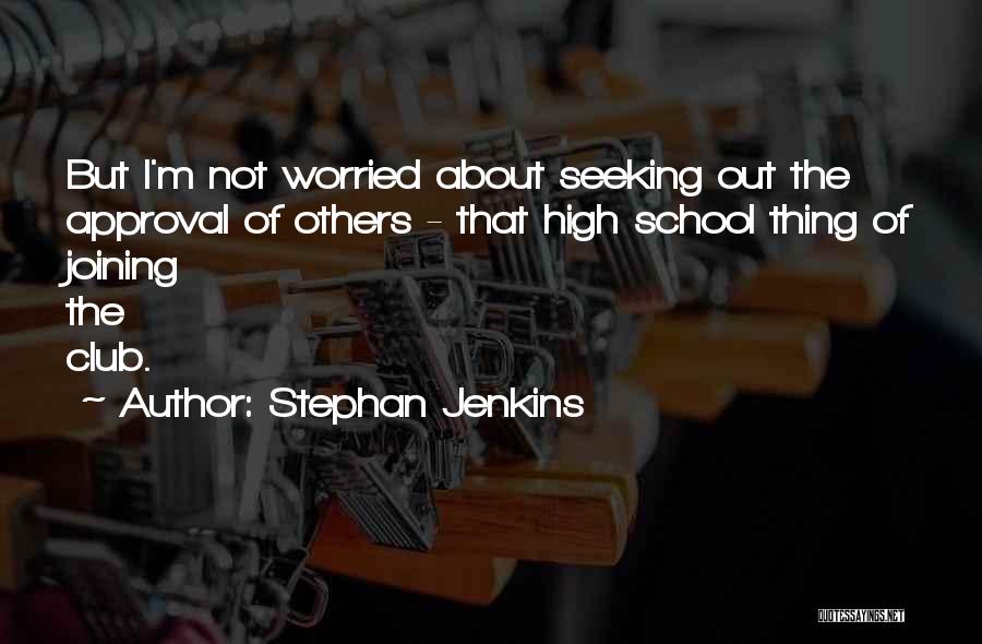 Stephan Jenkins Quotes: But I'm Not Worried About Seeking Out The Approval Of Others - That High School Thing Of Joining The Club.