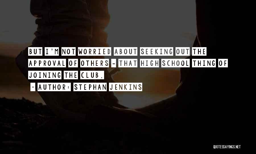 Stephan Jenkins Quotes: But I'm Not Worried About Seeking Out The Approval Of Others - That High School Thing Of Joining The Club.