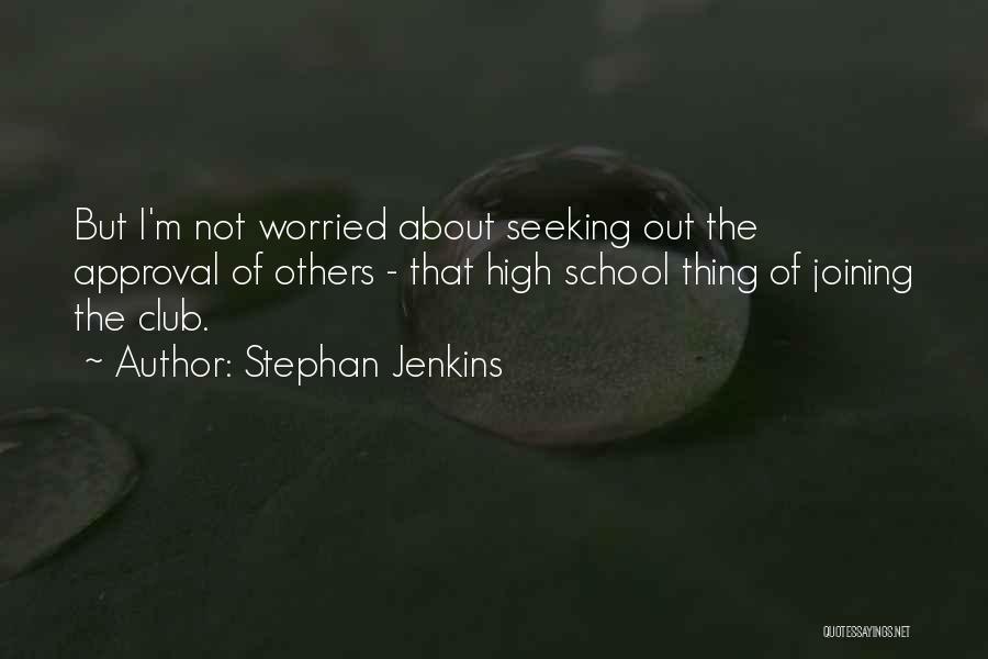 Stephan Jenkins Quotes: But I'm Not Worried About Seeking Out The Approval Of Others - That High School Thing Of Joining The Club.