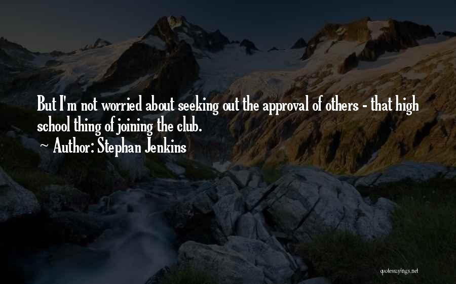 Stephan Jenkins Quotes: But I'm Not Worried About Seeking Out The Approval Of Others - That High School Thing Of Joining The Club.