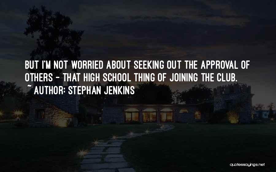 Stephan Jenkins Quotes: But I'm Not Worried About Seeking Out The Approval Of Others - That High School Thing Of Joining The Club.