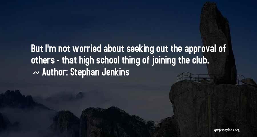 Stephan Jenkins Quotes: But I'm Not Worried About Seeking Out The Approval Of Others - That High School Thing Of Joining The Club.