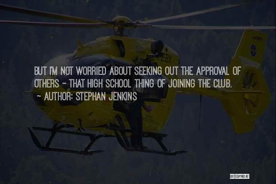 Stephan Jenkins Quotes: But I'm Not Worried About Seeking Out The Approval Of Others - That High School Thing Of Joining The Club.