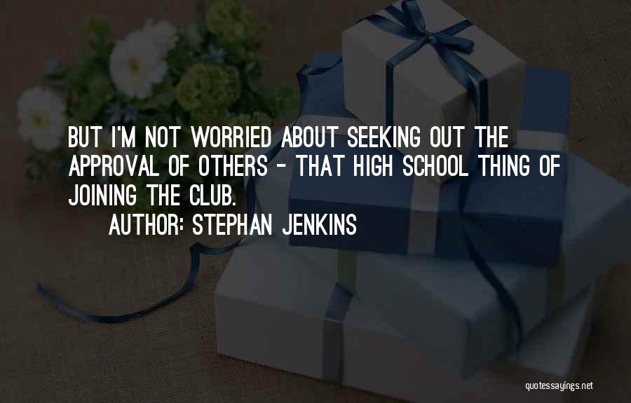 Stephan Jenkins Quotes: But I'm Not Worried About Seeking Out The Approval Of Others - That High School Thing Of Joining The Club.