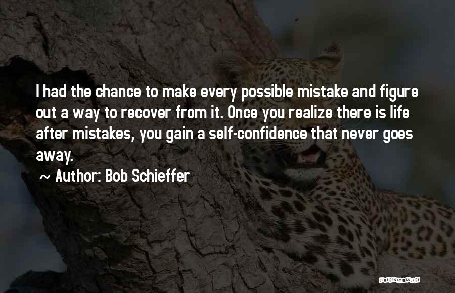 Bob Schieffer Quotes: I Had The Chance To Make Every Possible Mistake And Figure Out A Way To Recover From It. Once You