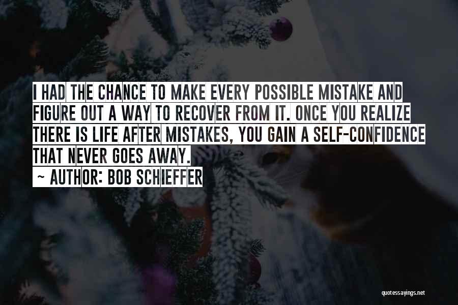 Bob Schieffer Quotes: I Had The Chance To Make Every Possible Mistake And Figure Out A Way To Recover From It. Once You