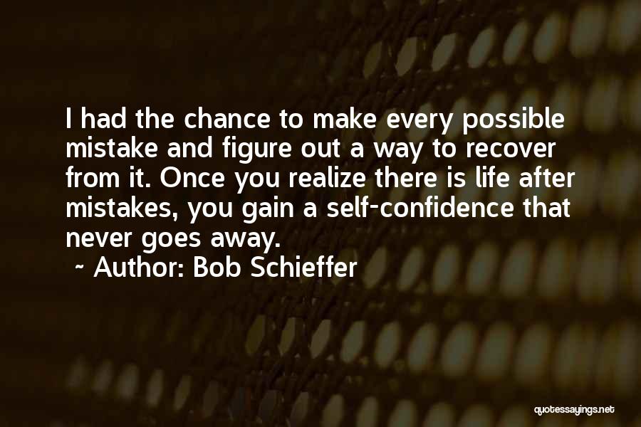 Bob Schieffer Quotes: I Had The Chance To Make Every Possible Mistake And Figure Out A Way To Recover From It. Once You