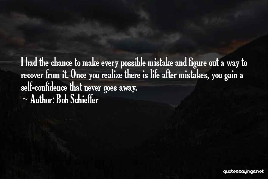 Bob Schieffer Quotes: I Had The Chance To Make Every Possible Mistake And Figure Out A Way To Recover From It. Once You