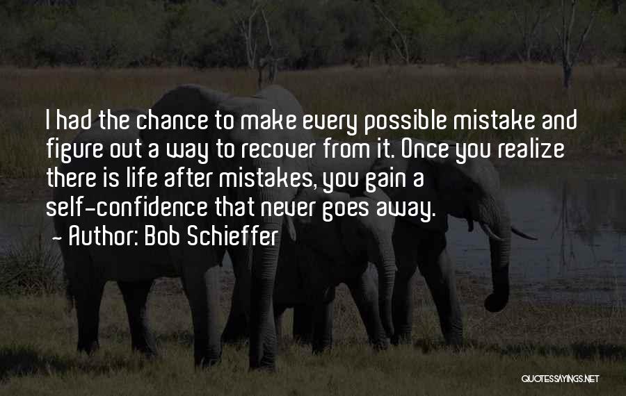 Bob Schieffer Quotes: I Had The Chance To Make Every Possible Mistake And Figure Out A Way To Recover From It. Once You