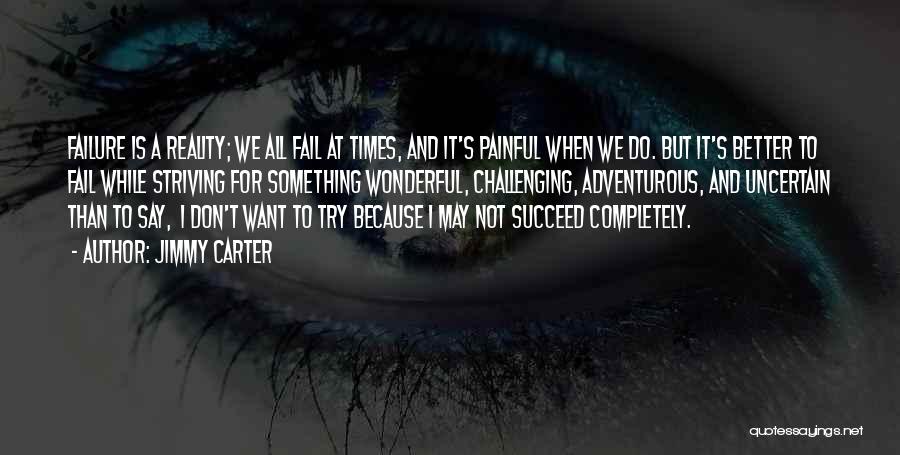 Jimmy Carter Quotes: Failure Is A Reality; We All Fail At Times, And It's Painful When We Do. But It's Better To Fail