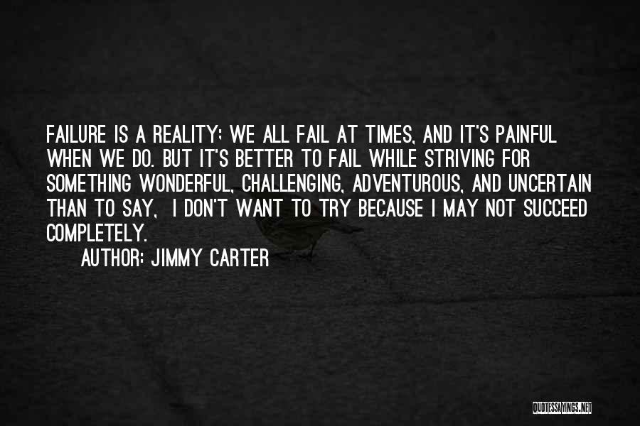 Jimmy Carter Quotes: Failure Is A Reality; We All Fail At Times, And It's Painful When We Do. But It's Better To Fail