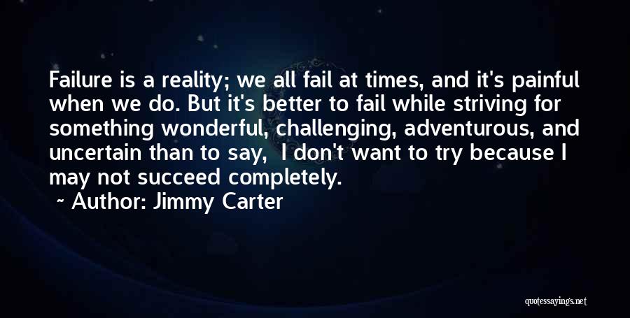 Jimmy Carter Quotes: Failure Is A Reality; We All Fail At Times, And It's Painful When We Do. But It's Better To Fail