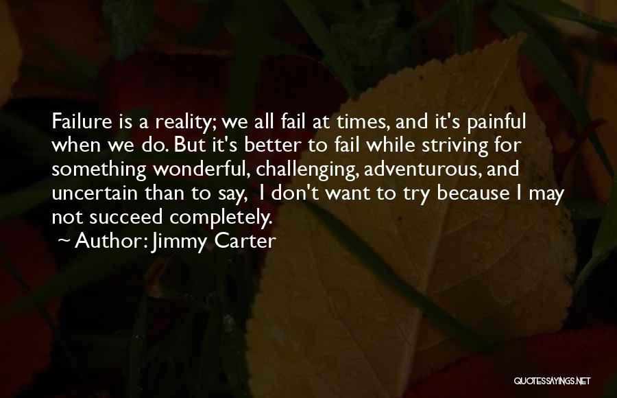 Jimmy Carter Quotes: Failure Is A Reality; We All Fail At Times, And It's Painful When We Do. But It's Better To Fail