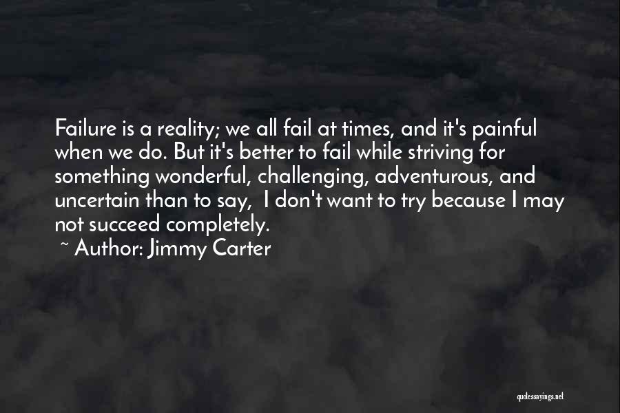 Jimmy Carter Quotes: Failure Is A Reality; We All Fail At Times, And It's Painful When We Do. But It's Better To Fail